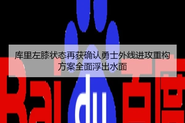 库里左膝状态再获确认勇士外线进攻重构方案全面浮出水面