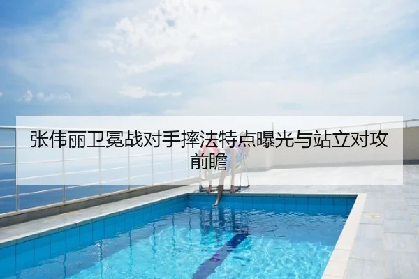 张伟丽卫冕战对手摔法特点曝光与站立对攻前瞻